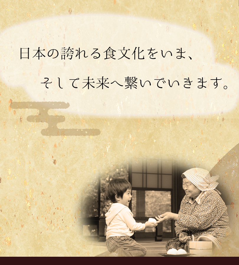 日本の誇れる食文化をいま、そして未来へ繋いでいきます